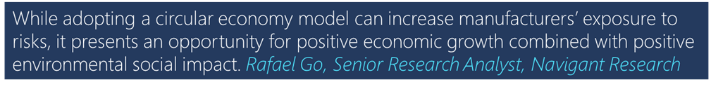 "While adopting a circular economy model can increase manufacturers' exposure to risks, it presents an opportunity for positive economic growth combined with positive environmental social impact." - Rafael Go, Senior Research Analyst, Navigant Research