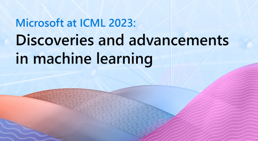 Microsoft at ICML 2023 Discoveries and advancements in machine